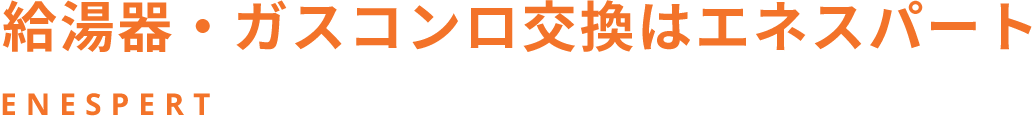 給湯器・ガスコンロ交換はエネスパート